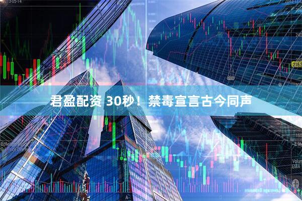 君盈配资 30秒！禁毒宣言古今同声