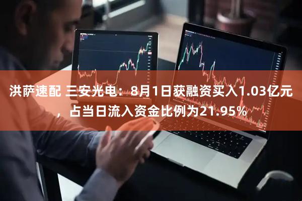 洪萨速配 三安光电：8月1日获融资买入1.03亿元，占当日流入资金比例为21.95%