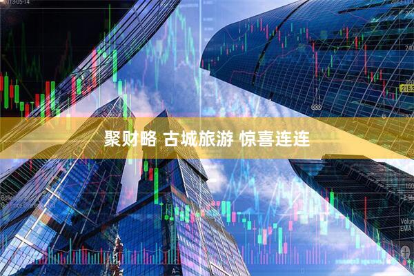 聚财略 古城旅游 惊喜连连