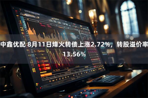 中鑫优配 8月11日烽火转债上涨2.72%，转股溢价率13.56%