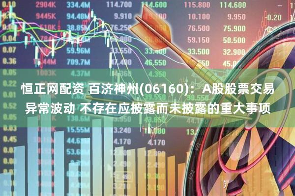 恒正网配资 百济神州(06160)：A股股票交易异常波动 不存在应披露而未披露的重大事项