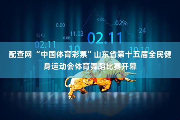 配查网 “中国体育彩票”山东省第十五届全民健身运动会体育舞蹈比赛开幕
