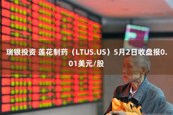瑞银投资 莲花制药（LTUS.US）5月2日收盘报0.01美元/股