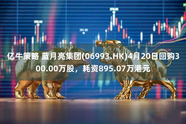 亿牛策略 蓝月亮集团(06993.HK)4月20日回购300.00万股，耗资895.07万港元
